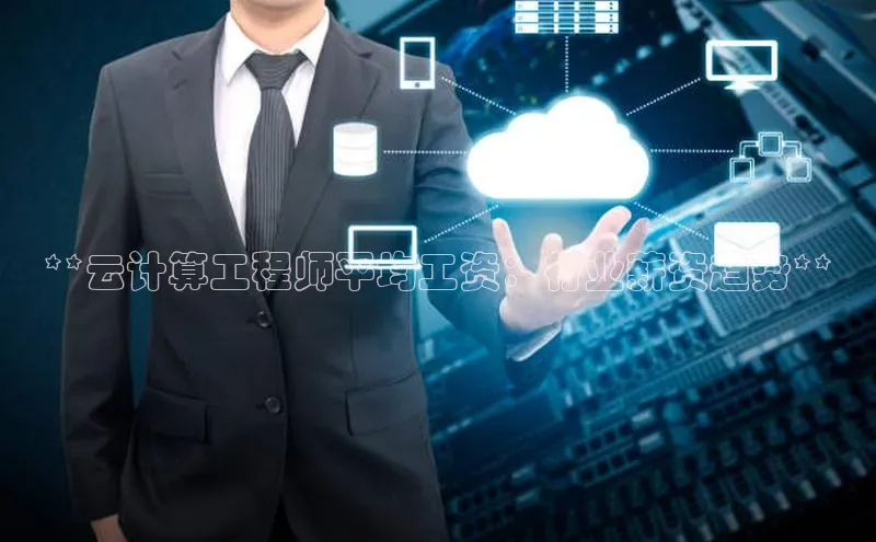 凯捷体育知乎**云计算工程师平均工资：行业薪资趋势**