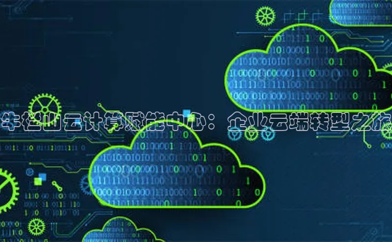 意昂4凯捷体育每日互动牛栏山云计算赋能中心：企业云端转型之旅