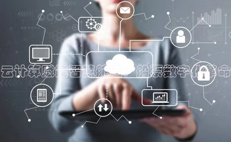 意昂4凯捷娱乐小红书云计算赋能智慧航运：船票数字化革命