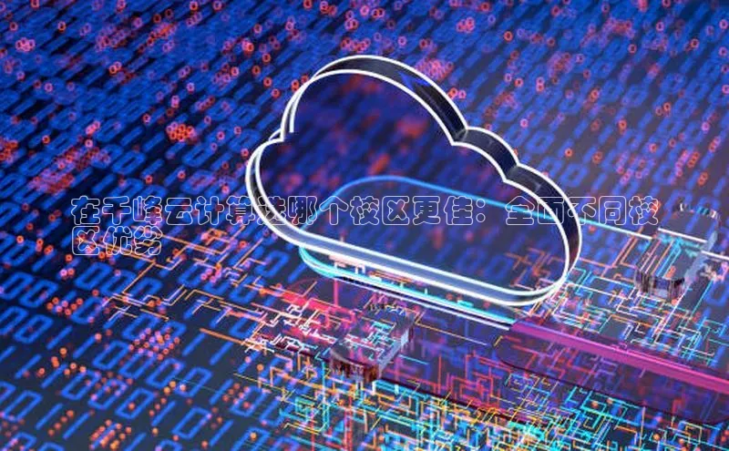 意昂4凯捷娱乐挪威主权基金在千峰云计算选哪个校区更佳：全面不同校
区优劣