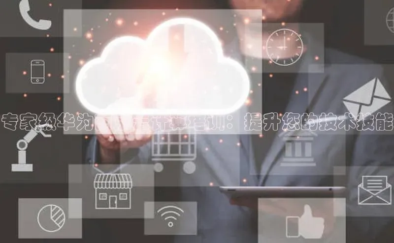 意昂4凯捷娱乐挪威主权基金专家级华为南京云计算培训：提升您的技术技能