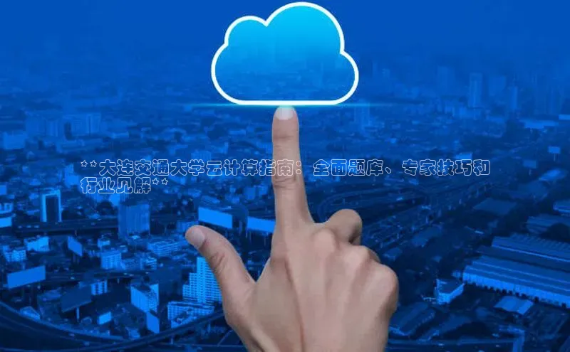 意昂4凯捷娱乐小度商城**大连交通大学云计算指南：全面题库、专家技巧和
行业见解**