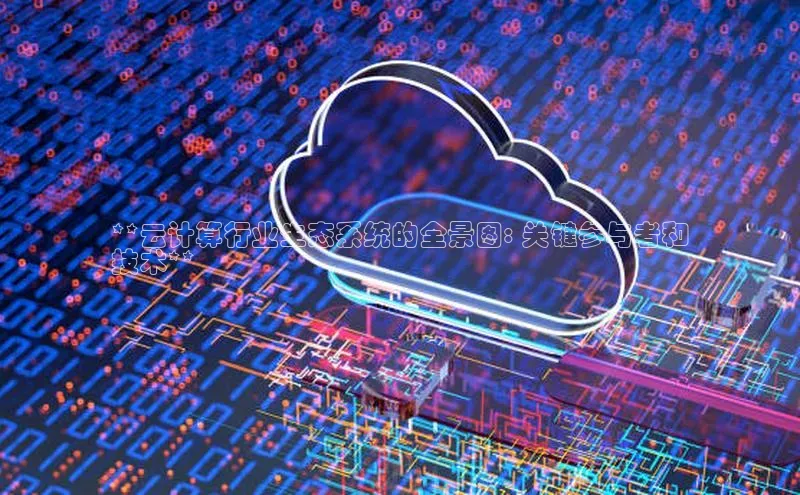 凯捷体育华扬联众**云计算行业生态系统的全景图: 关键参与者和
技术**