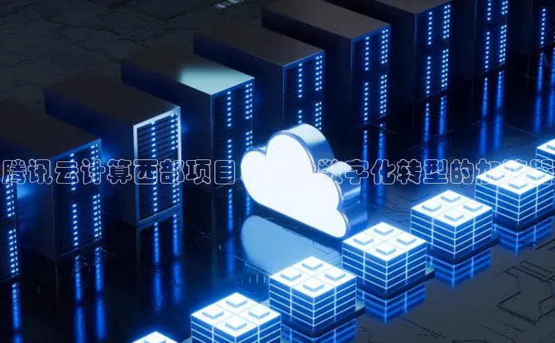 意昂4凯捷体育江铃新能源腾讯云计算西部项目：企业数字化转型的加速器