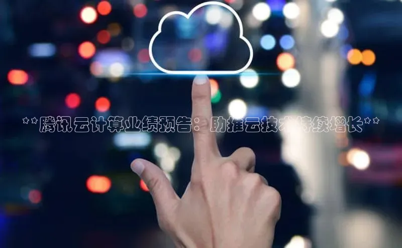 意昂4凯捷百度Apollo**腾讯云计算业绩预告：助推云技术持续增长**