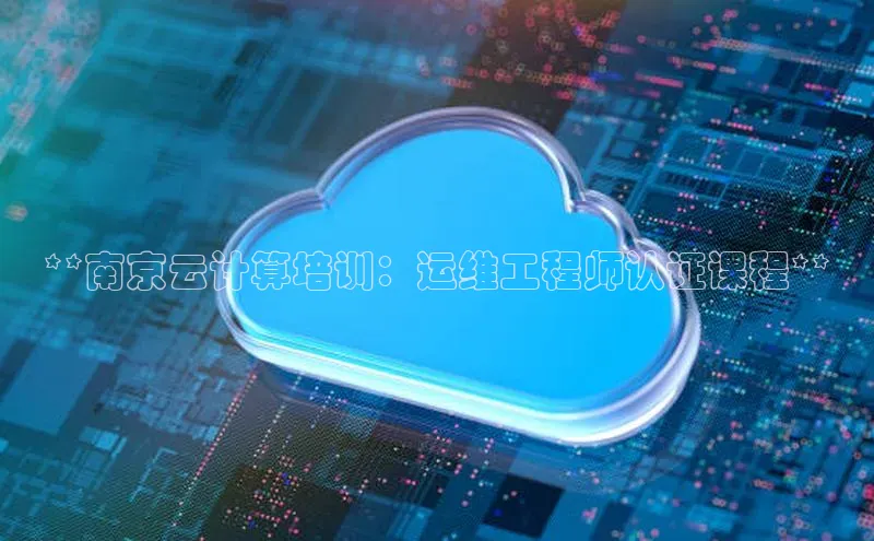 意昂4凯捷汉得信息**南京云计算培训：运维工程师认证课程**