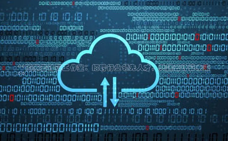 凯捷路畅科技**国家云计算工作室：招聘行业领先人才，共建云计算未来
**