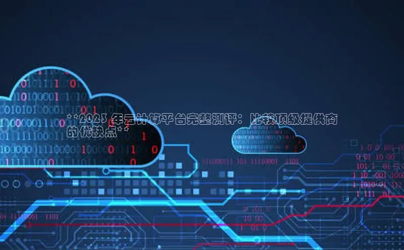 凯捷娱乐百度搜索资源平台**2023 年云计算平台完整测评：比较顶级提供商
的优缺点**