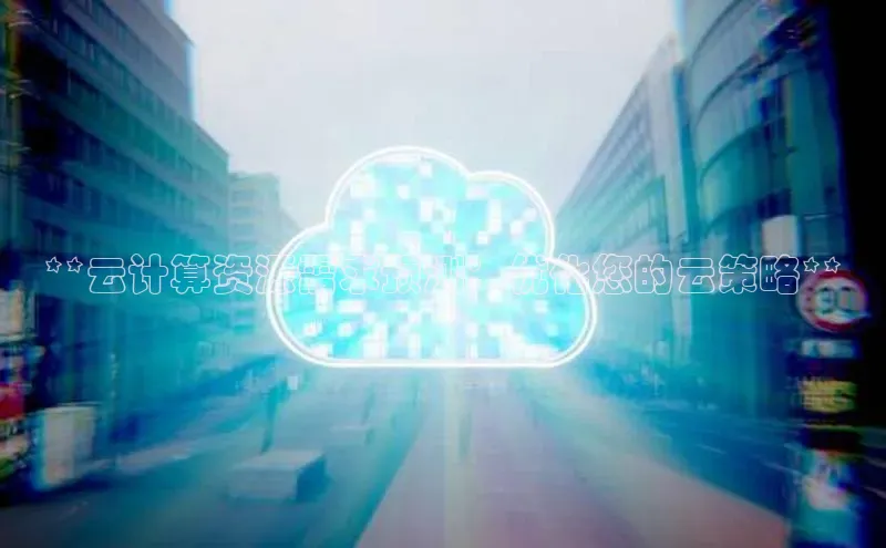 凯捷体育梯哥哥科技**云计算资源需求预测：优化您的云策略**
