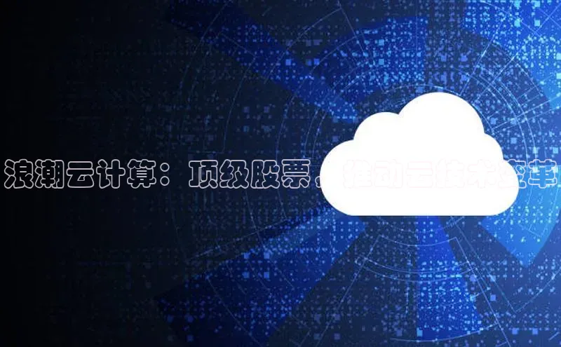 凯捷体育百度信誉浪潮云计算：顶级股票，推动云技术变革