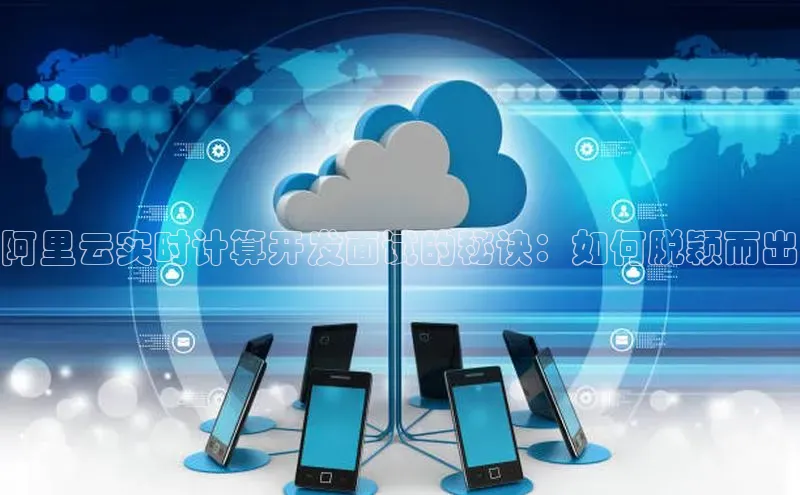 意昂4凯捷体育每日互动阿里云实时计算开发面试的秘诀：如何脱颖而出