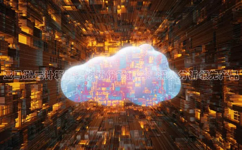 凯捷ARGA公司亚马逊云计算服务市场份额排名：深入分析领先产品