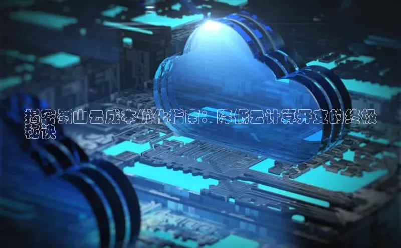 凯捷娱乐百度网盘揭密蜀山云成本优化指南：降低云计算开支的终极
秘诀