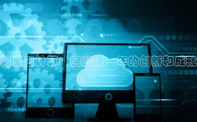 意昂4凯捷娱乐百度取证阿里云计算：回顾这一年的创新和成就