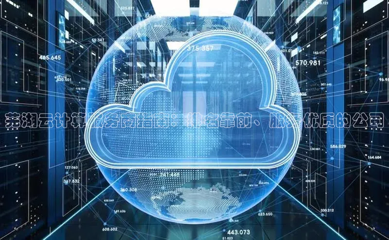 凯捷娱乐同程芜湖云计算服务商指南：排名靠前、服务优质的公司