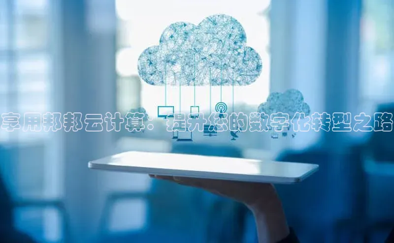 意昂4凯捷体育百度翻译App享用邦邦云计算：提升您的数字化转型之路