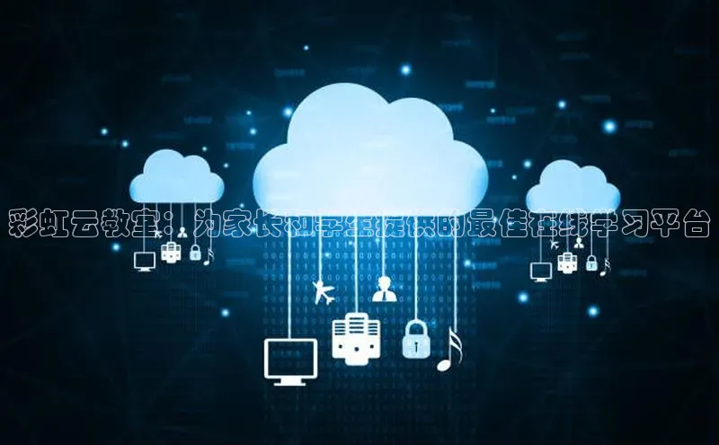 意昂4凯捷体育江铃新能源彩虹云教室：为家长和学生提供的最佳在线学习平台