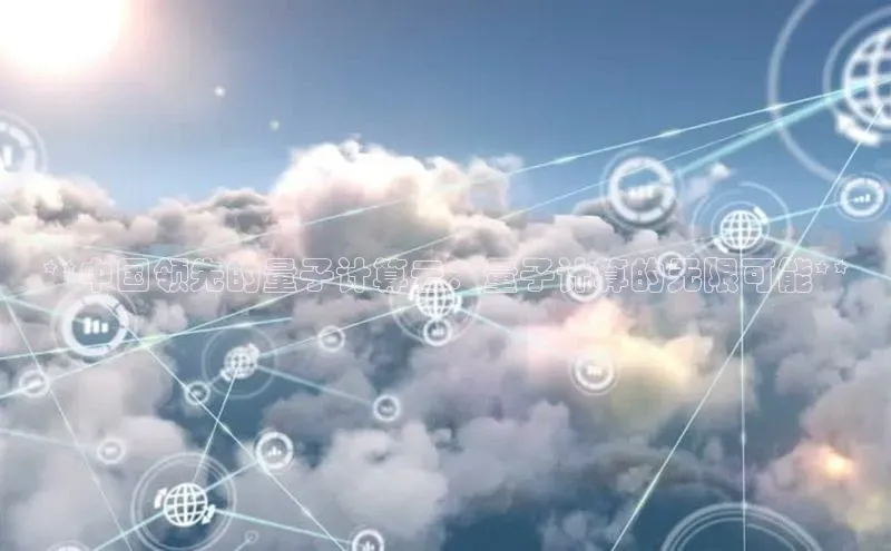 意昂4凯捷文心一言**中国领先的量子计算云：量子计算的无限可能**