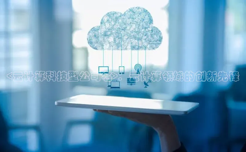 意昂4凯捷体育如流<云计算科技型公司名>：云计算领域的创新先锋