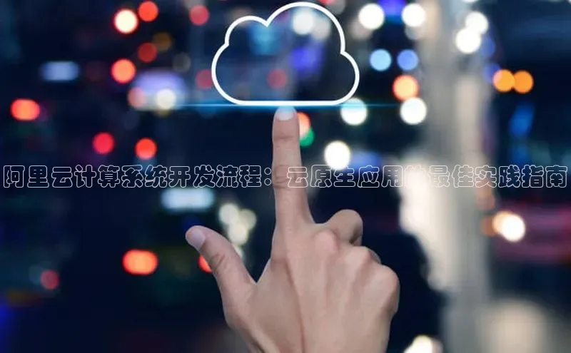 凯捷娱乐同程阿里云计算系统开发流程：云原生应用的最佳实践指南