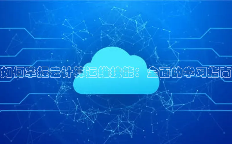 意昂4凯捷娱乐云创智行如何掌握云计算运维技能：全面的学习指南