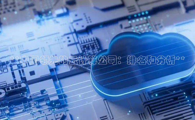 意昂4凯捷体育百度移动开放平台**中国领先的云计算公司：排名和分析**