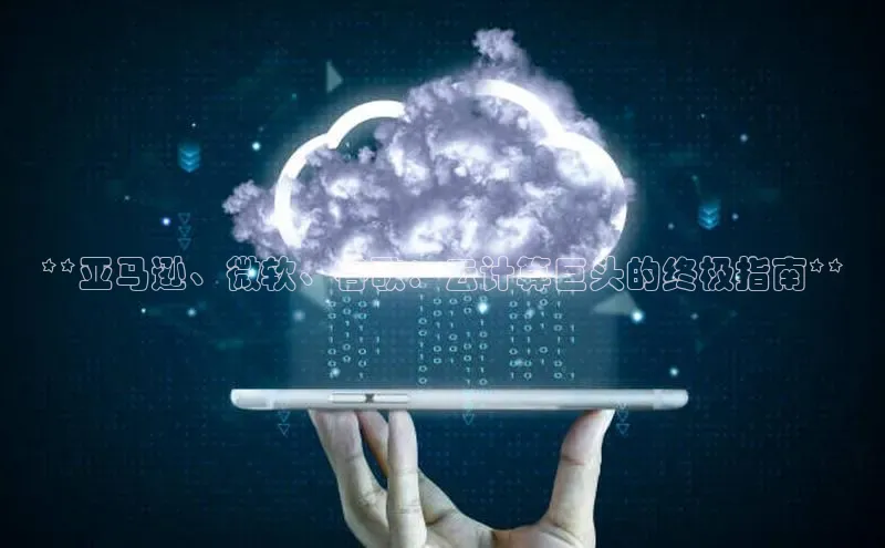 意昂4凯捷百度众测**亚马逊、微软、谷歌：云计算巨头的终极指南**