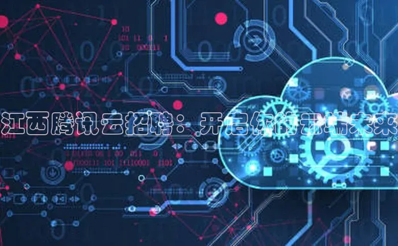意昂4凯捷体育每日互动江西腾讯云招聘：开启你的云端未来