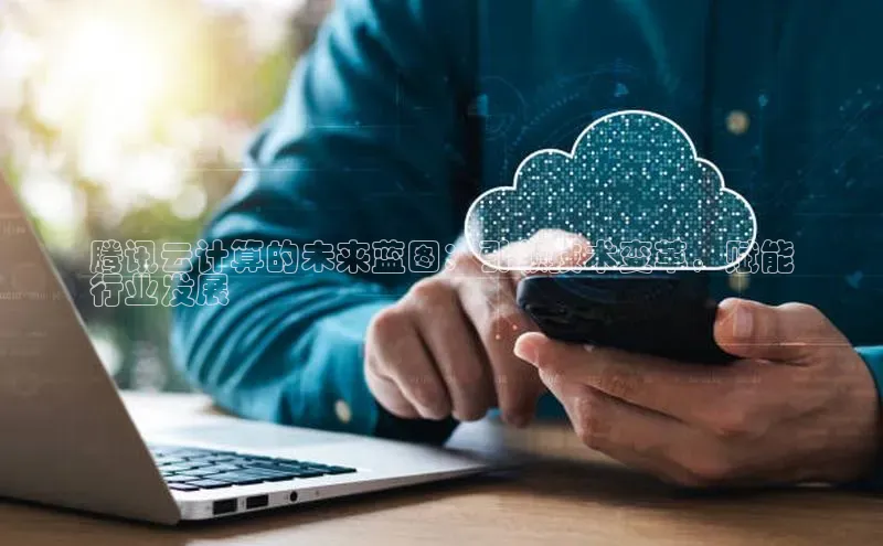 意昂4凯捷体育神思电子腾讯云计算的未来蓝图：引领技术变革，赋能
行业发展