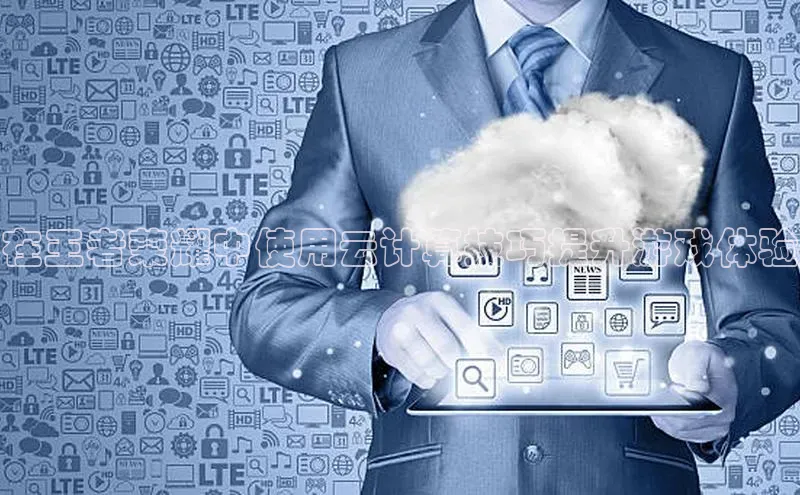 意昂4凯捷娱乐观星盘在王者荣耀中使用云计算技巧提升游戏体验