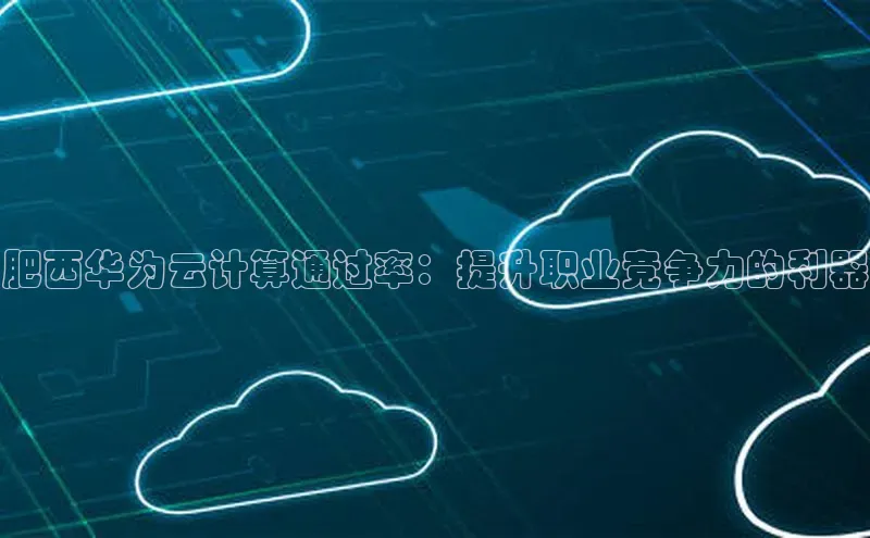 凯捷娱乐同程肥西华为云计算通过率：提升职业竞争力的利器