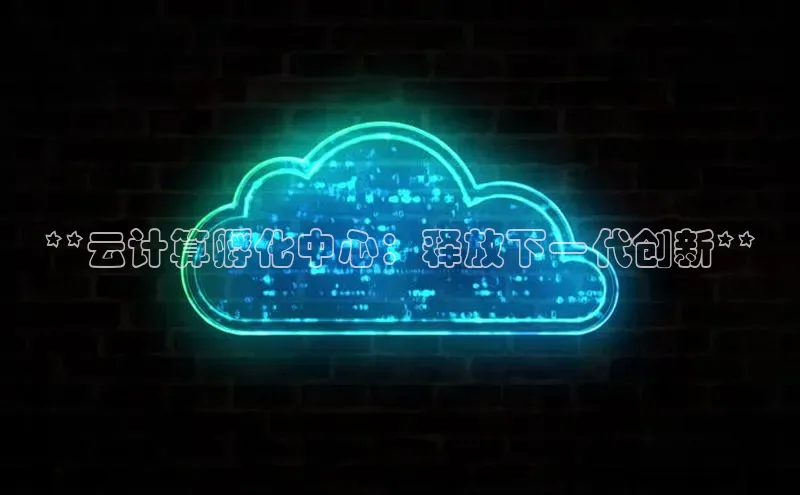 意昂4凯捷娱乐观星盘**云计算孵化中心：释放下一代创新**