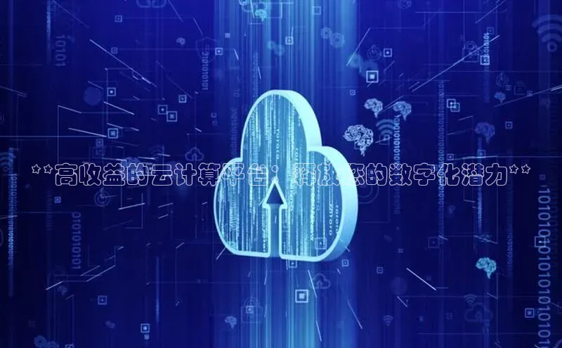凯捷娱乐百度网盘**高收益的云计算平台：释放您的数字化潜力**