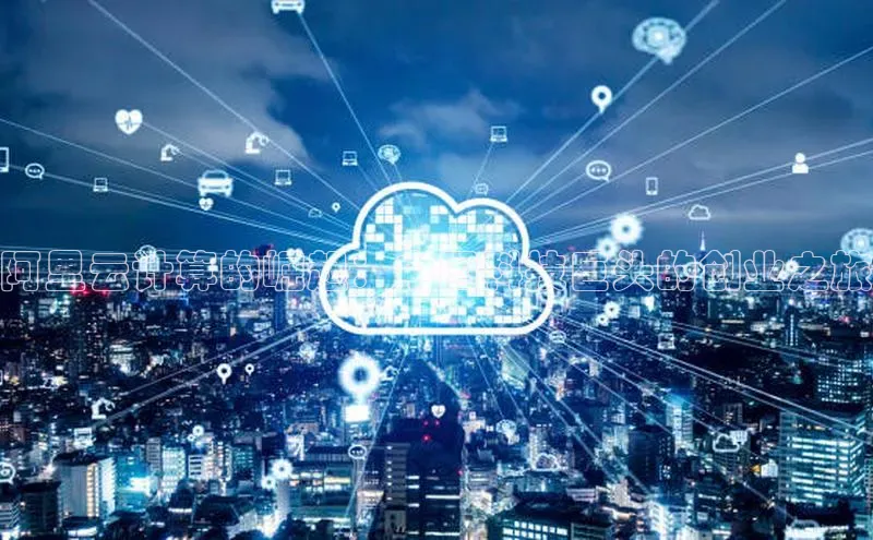 意昂4凯捷体育江铃新能源阿里云计算的崛起：中国科技巨头的创业之旅