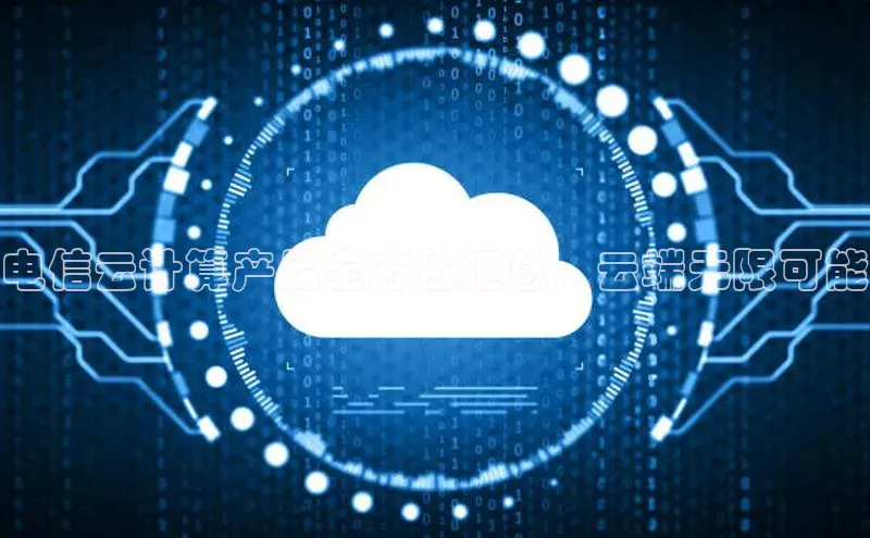 意昂4凯捷体育神思电子电信云计算产品全方位汇总，云端无限可能