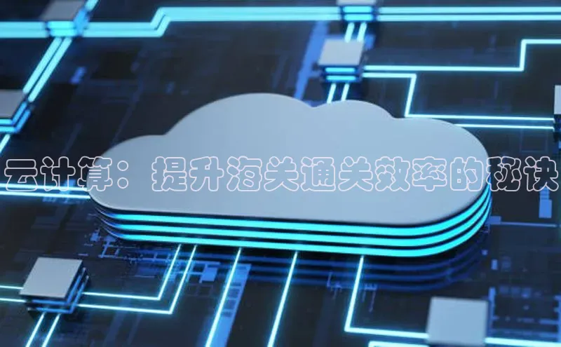 凯捷轻美电器云计算：提升海关通关效率的秘诀