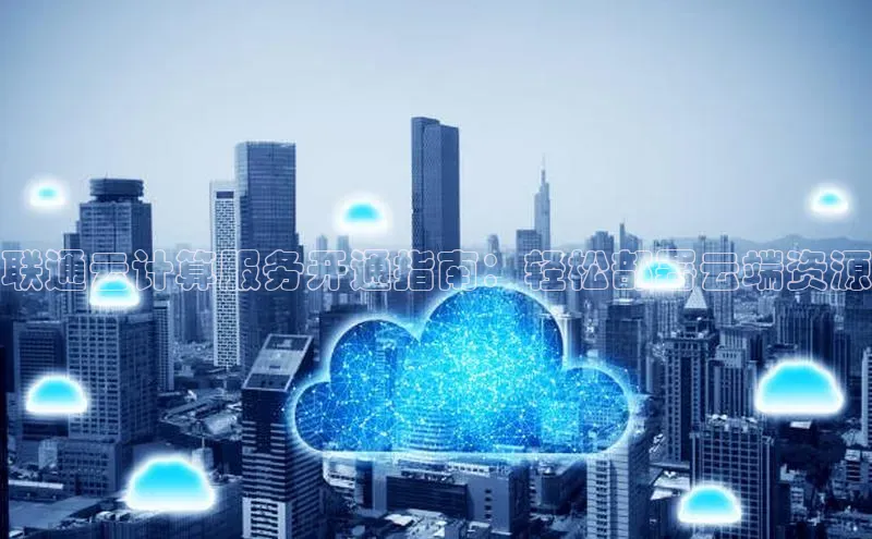 凯捷体育百度营销中心联通云计算服务开通指南：轻松部署云端资源