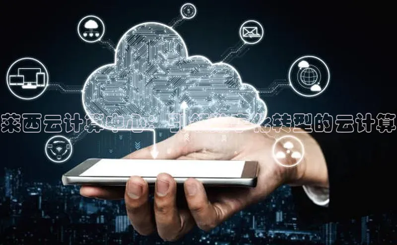 凯捷娱乐百度智能门户莱西云计算中心：引领数字化转型的云计算