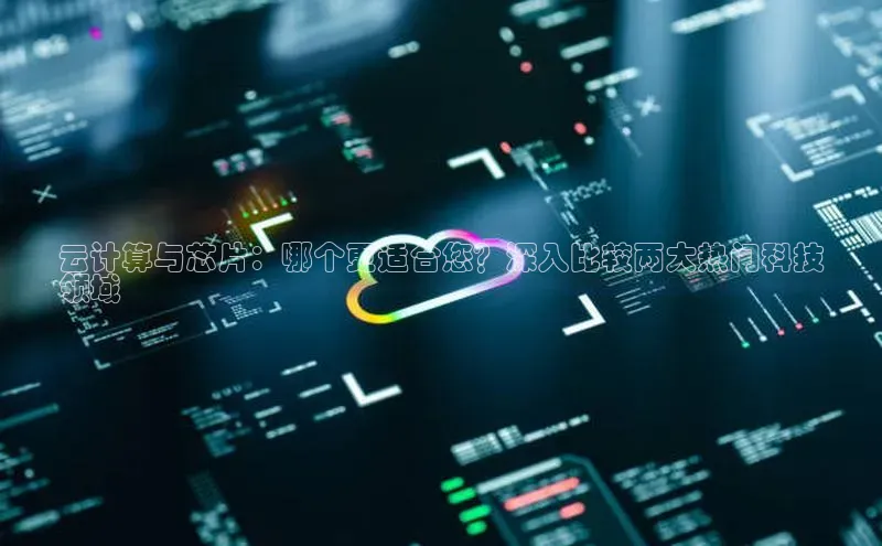 意昂4凯捷网易云计算与芯片：哪个更适合您？深入比较两大热门科技
领域