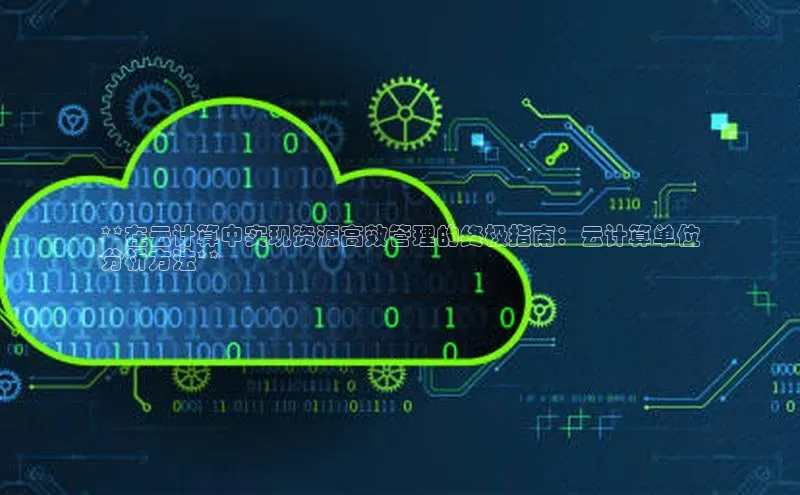 凯捷娱乐极氪智能科技**在云计算中实现资源高效管理的终极指南：云计算单位
分析方法**