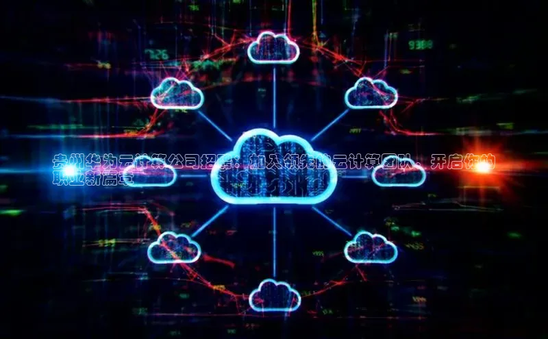 意昂4凯捷百度百聘贵州华为云计算公司招聘：加入领先的云计算团队，开启你的
职业新篇章