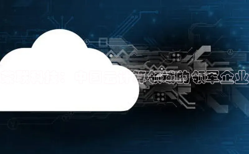 凯捷娱乐百度搜索资源平台荣联科技：中国云计算领域的领军企业