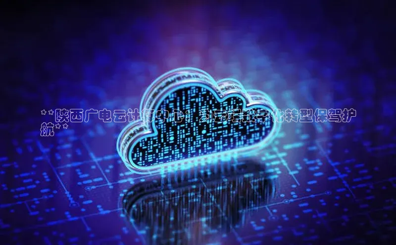 凯捷娱乐中文在线**陕西广电云计算中心：为云端数字化转型保驾护
航**