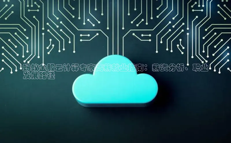 凯捷体育百度人工翻译蚂蚁金服云计算专家高薪就业指南：薪资分析、职业
发展路径