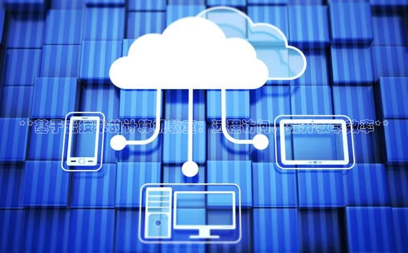 意昂4凯捷体育神思电子**基于云技术的计算机教室：远程访问，提升教学效率**