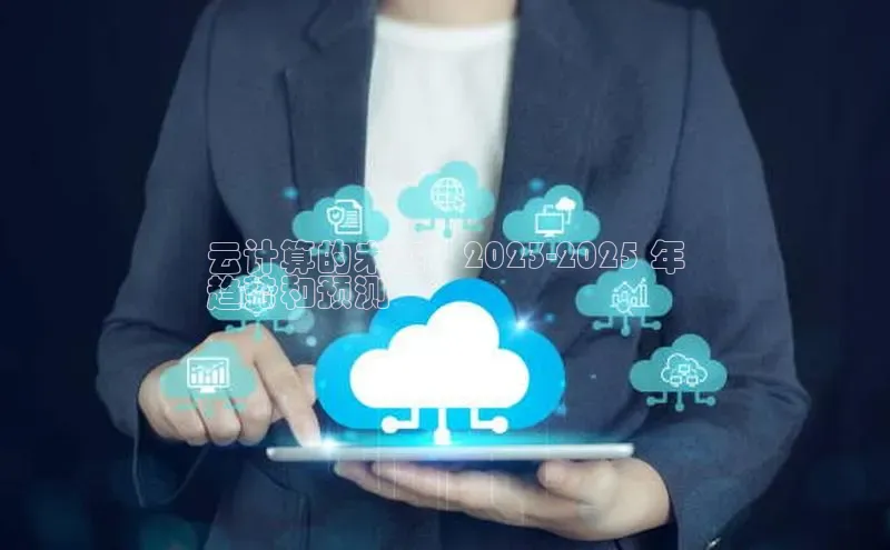 意昂4凯捷体育百度网盘企业版云计算的未来：2023-2025 年
趋势和预测