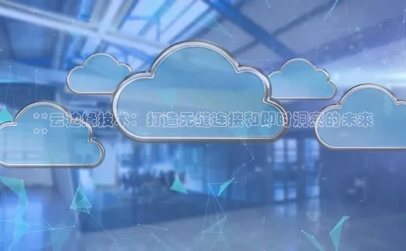 意昂4凯捷体育百度学术**云边缘技术：打造无缝连接和即时洞察的未来
**