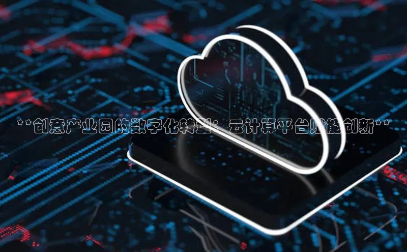 凯捷体育梯哥哥科技**创意产业园的数字化转型：云计算平台赋能创新**