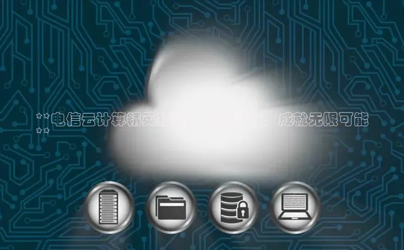 意昂4凯捷体育每日互动**电信云计算精英猎头：您的潜力，成就无限可能
**