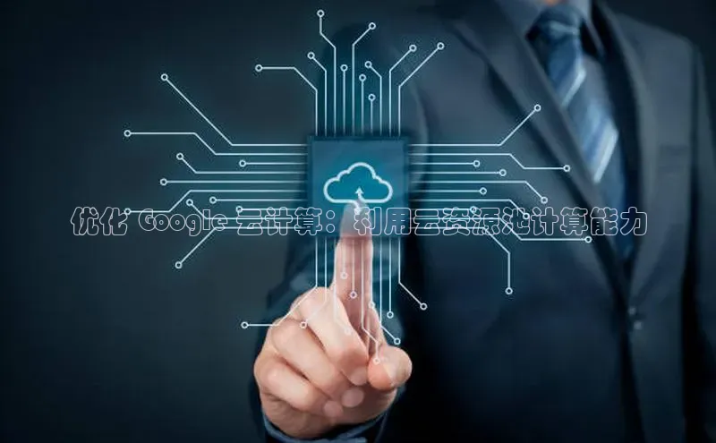 凯捷路畅科技优化 Google 云计算：利用云资源池计算能力